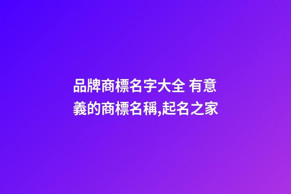 品牌商標名字大全 有意義的商標名稱,起名之家